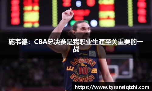 施韦德：CBA总决赛是我职业生涯至关重要的一战