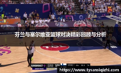 芬兰与塞尔维亚篮球对决精彩回顾与分析