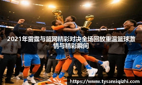 2021年雷霆与篮网精彩对决全场回放重温篮球激情与精彩瞬间