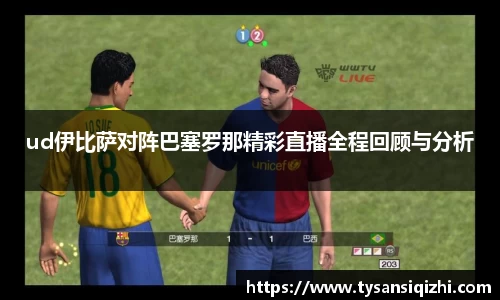 ud伊比萨对阵巴塞罗那精彩直播全程回顾与分析